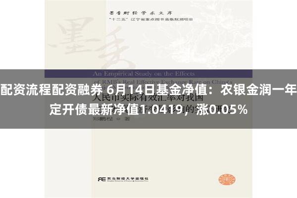 配资流程配资融券 6月14日基金净值：农银金润一年定开债最新净值1.0419，涨0.05%