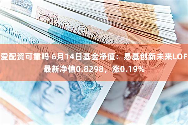 爱配资可靠吗 6月14日基金净值：易基创新未来LOF最新净值0.8298，涨0.19%