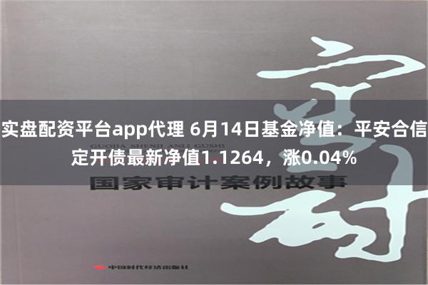 实盘配资平台app代理 6月14日基金净值：平安合信定开债最新净值1.1264，涨0.04%