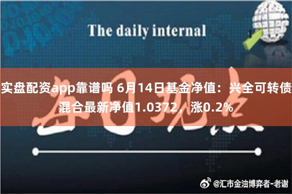 实盘配资app靠谱吗 6月14日基金净值：兴全可转债混合最新净值1.0372，涨0.2%