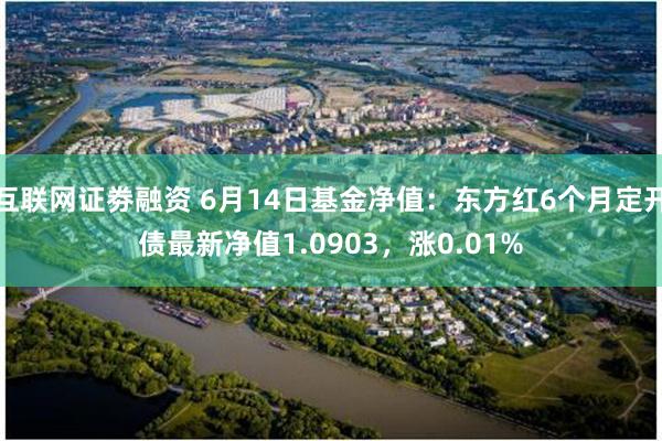 互联网证劵融资 6月14日基金净值：东方红6个月定开债最新净值1.0903，涨0.01%