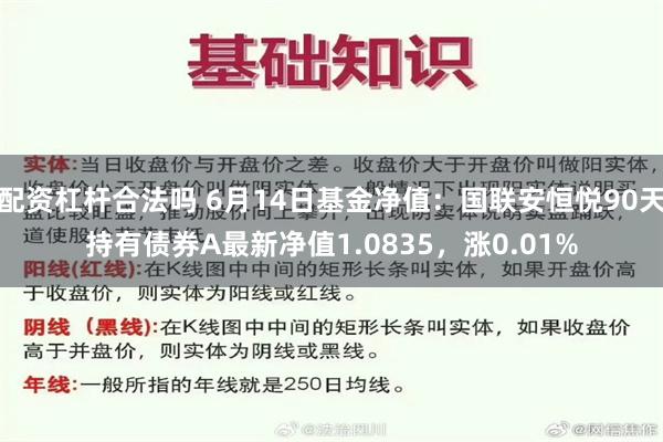 配资杠杆合法吗 6月14日基金净值：国联安恒悦90天持有债券A最新净值1.0835，涨0.01%