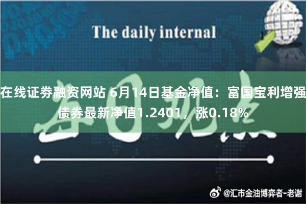 在线证劵融资网站 6月14日基金净值：富国宝利增强债券最新净值1.2401，涨0.18%