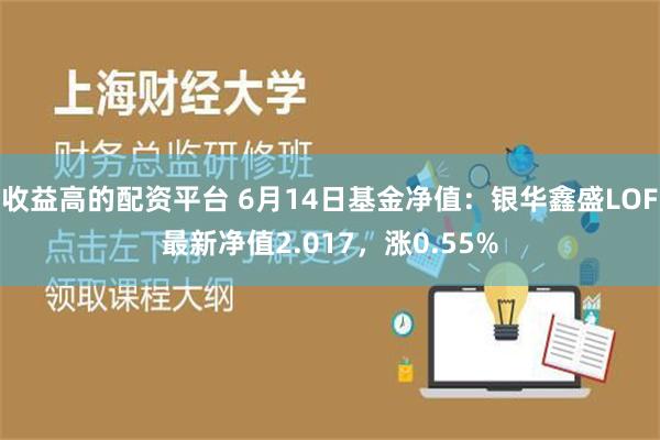 收益高的配资平台 6月14日基金净值：银华鑫盛LOF最新净值2.017，涨0.55%