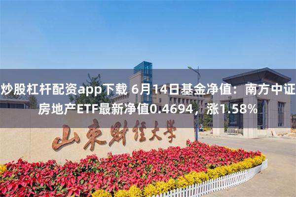 炒股杠杆配资app下载 6月14日基金净值：南方中证房地产ETF最新净值0.4694，涨1.58%