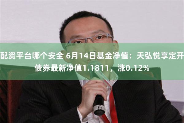 配资平台哪个安全 6月14日基金净值：天弘悦享定开债券最新净值1.1811，涨0.12%