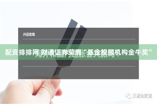 配资排排网 财通证券荣膺“基金投顾机构金牛奖”