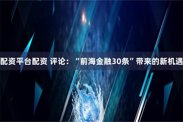 配资平台配资 评论：“前海金融30条”带来的新机遇