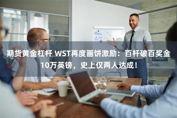 期货黄金杠杆 WST再度画饼激励：百杆破百奖金10万英镑，史上仅两人达成！