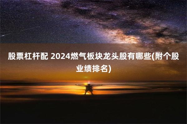 股票杠杆配 2024燃气板块龙头股有哪些(附个股业绩排名)