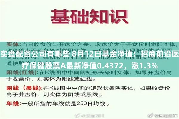 实盘配资公司有哪些 8月12日基金净值：招商前沿医疗保健股票A最新净值0.4372，涨1.3%