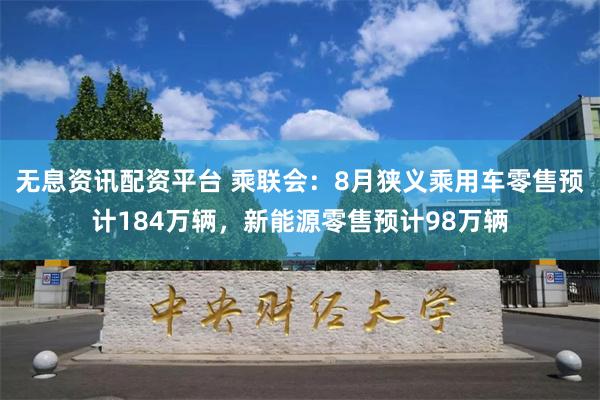 无息资讯配资平台 乘联会：8月狭义乘用车零售预计184万辆，新能源零售预计98万辆