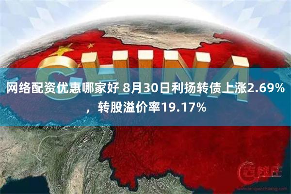 网络配资优惠哪家好 8月30日利扬转债上涨2.69%，转股溢价率19.17%