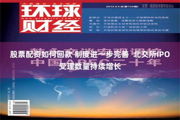 股票配资如何回款 制度进一步完善  北交所IPO受理数量持续增长