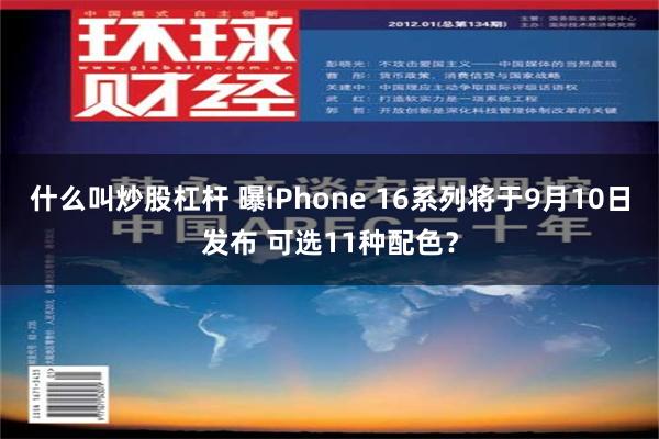 什么叫炒股杠杆 曝iPhone 16系列将于9月10日发布 可选11种配色？