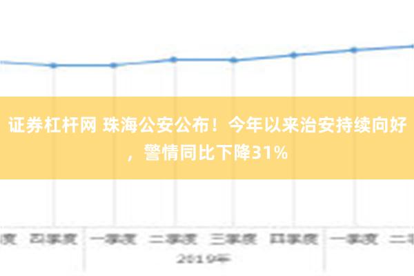 证券杠杆网 珠海公安公布！今年以来治安持续向好，警情同比下降31%