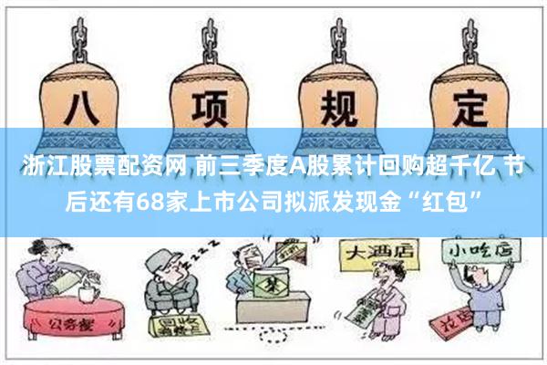 浙江股票配资网 前三季度A股累计回购超千亿 节后还有68家上市公司拟派发现金“红包”