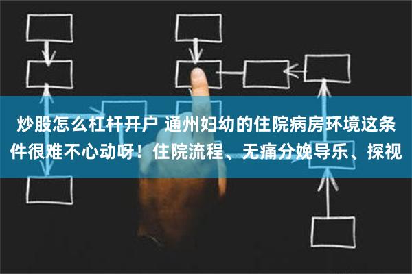 炒股怎么杠杆开户 通州妇幼的住院病房环境这条件很难不心动呀！住院流程、无痛分娩导乐、探视