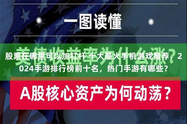 股票在哪里可以加杠杆 十大最火手机游戏推荐，2024手游排行榜前十名，热门手游有哪些？