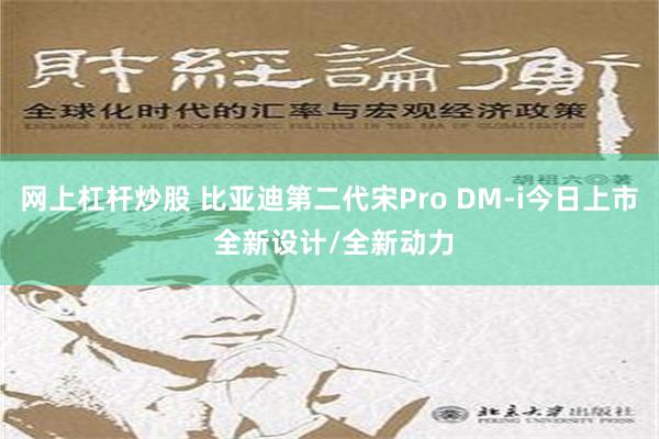 网上杠杆炒股 比亚迪第二代宋Pro DM-i今日上市 全新设计/全新动力