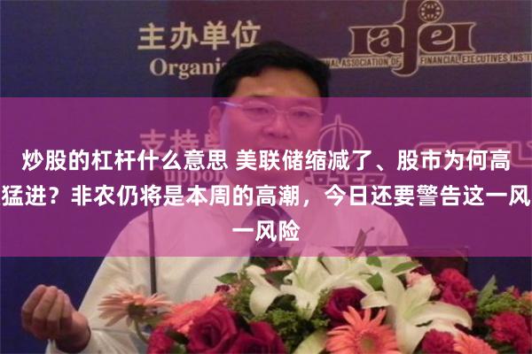 炒股的杠杆什么意思 美联储缩减了、股市为何高歌猛进？非农仍将是本周的高潮，今日还要警告这一风险