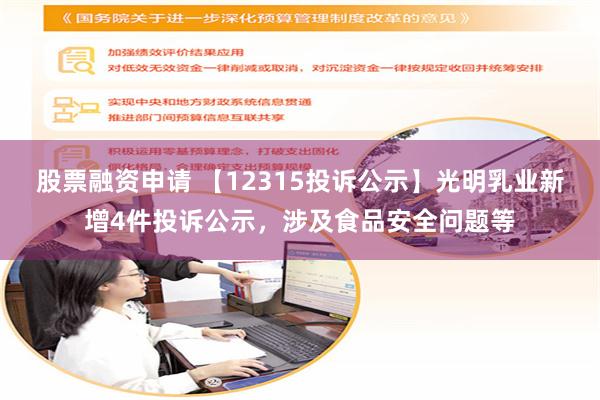 股票融资申请 【12315投诉公示】光明乳业新增4件投诉公示，涉及食品安全问题等