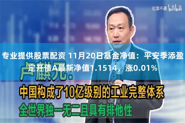 专业提供股票配资 11月20日基金净值：平安季添盈定开债A最新净值1.1514，涨0.01%