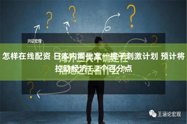 怎样在线配资 日本内阁批准一揽子刺激计划 预计将拉动经济1.2个百分点