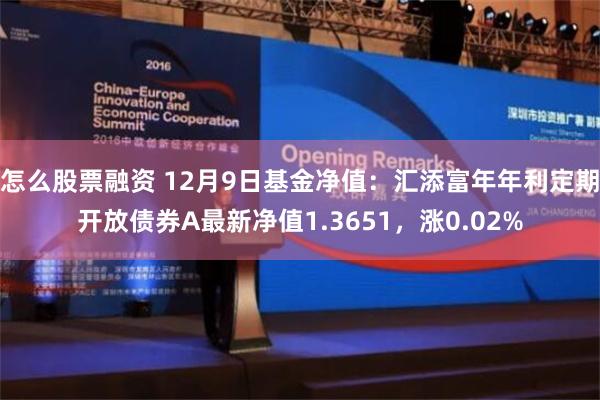 怎么股票融资 12月9日基金净值：汇添富年年利定期开放债券A最新净值1.3651，涨0.02%