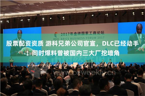 股票配资资质 游科兄弟公司官宣，DLC已经动手！同时爆料曾被国内三大厂挖墙角