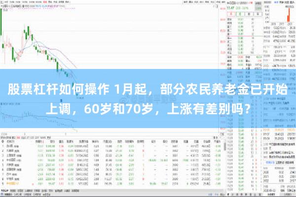 股票杠杆如何操作 1月起，部分农民养老金已开始上调，60岁和70岁，上涨有差别吗？