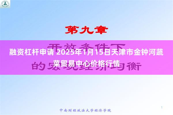 融资杠杆申请 2025年1月15日天津市金钟河蔬菜贸易中心价格行情