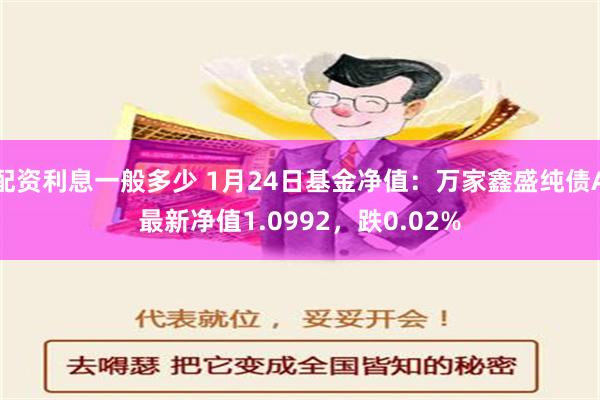 配资利息一般多少 1月24日基金净值：万家鑫盛纯债A最新净值1.0992，跌0.02%