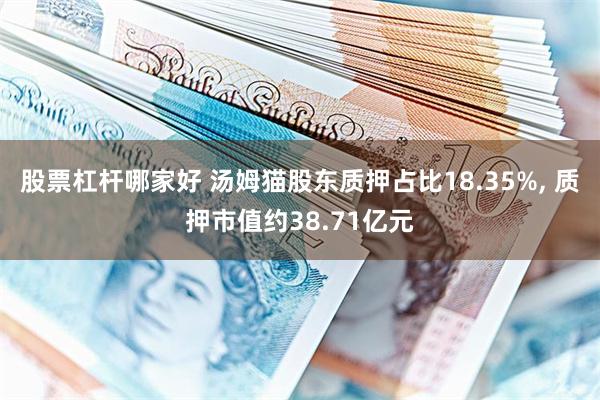 股票杠杆哪家好 汤姆猫股东质押占比18.35%, 质押市值约38.71亿元