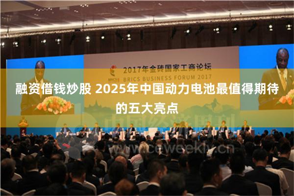 融资借钱炒股 2025年中国动力电池最值得期待的五大亮点